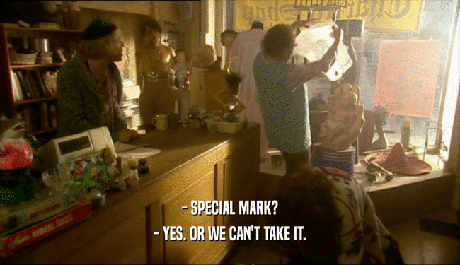 - SPECIAL MARK? - YES. OR WE CAN'T TAKE IT. 