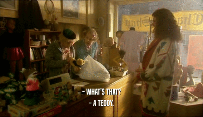 - WHAT'S THAT? - A TEDDY. 