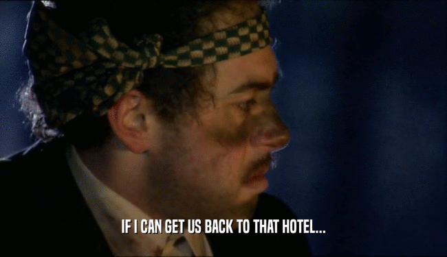 IF I CAN GET US BACK TO THAT HOTEL...  