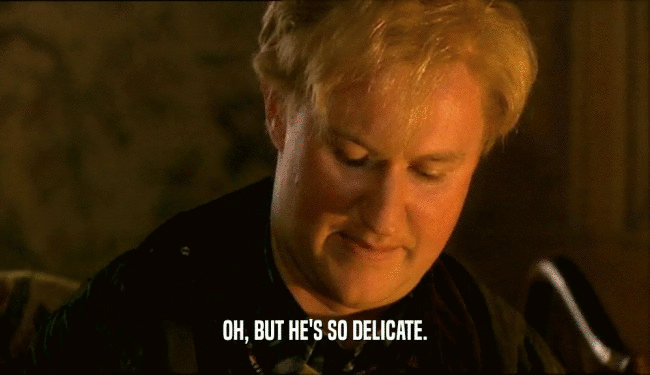 OH, BUT HE'S SO DELICATE.  