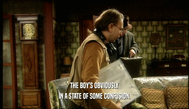 THE BOY'S OBVIOUSLY IN A STATE OF SOME CONFUSION. 