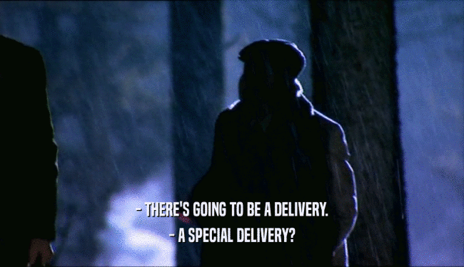 - THERE'S GOING TO BE A DELIVERY.
 - A SPECIAL DELIVERY?
 