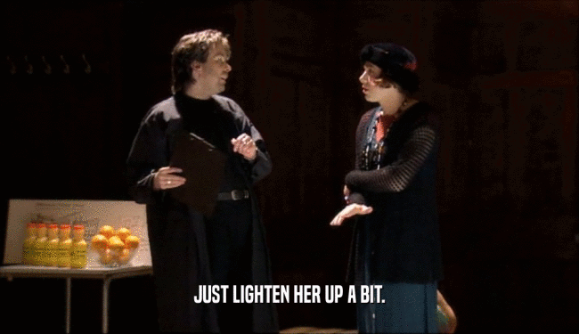 JUST LIGHTEN HER UP A BIT.  