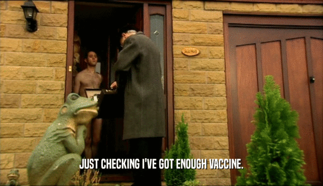 JUST CHECKING I'VE GOT ENOUGH VACCINE.  