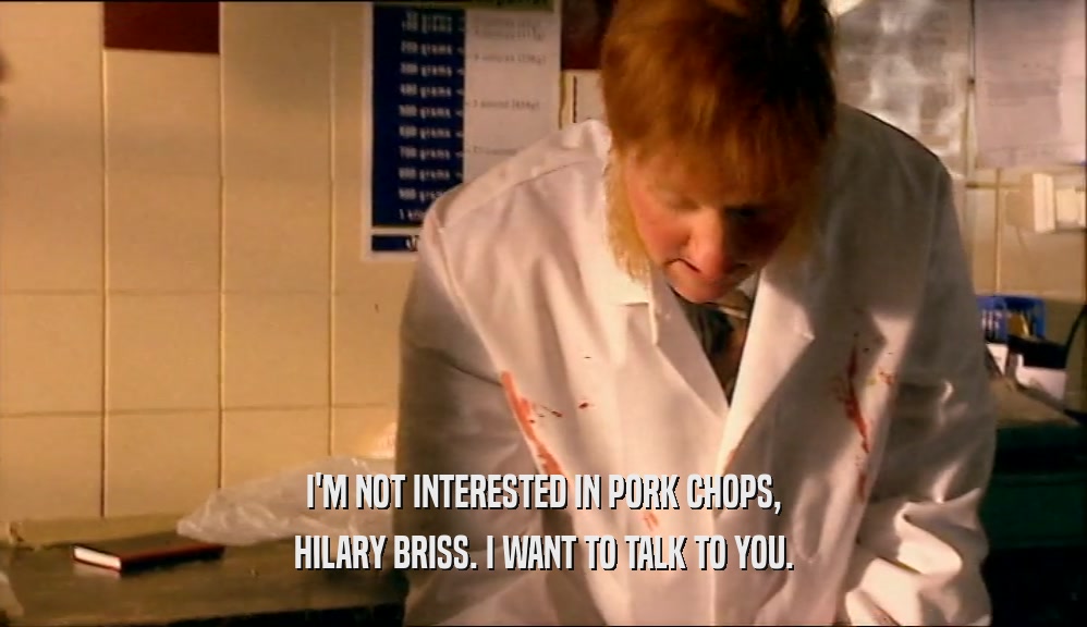 I'M NOT INTERESTED IN PORK CHOPS,
 HILARY BRISS. I WANT TO TALK TO YOU.
 