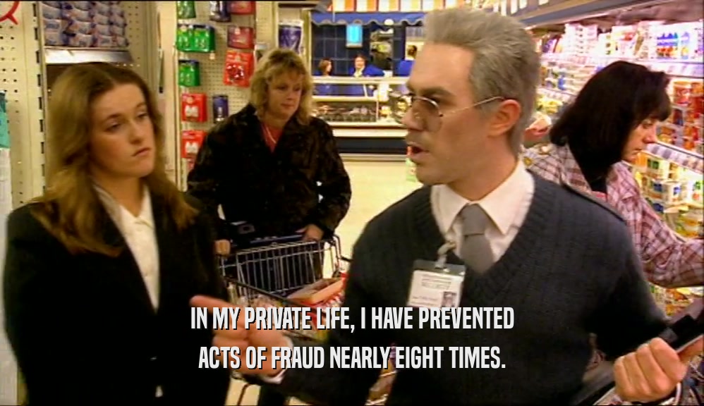 IN MY PRIVATE LIFE, I HAVE PREVENTED ACTS OF FRAUD NEARLY EIGHT TIMES. 