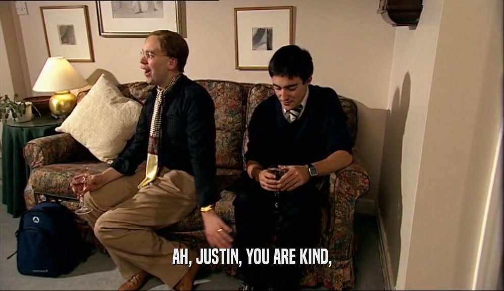 AH, JUSTIN, YOU ARE KIND,  