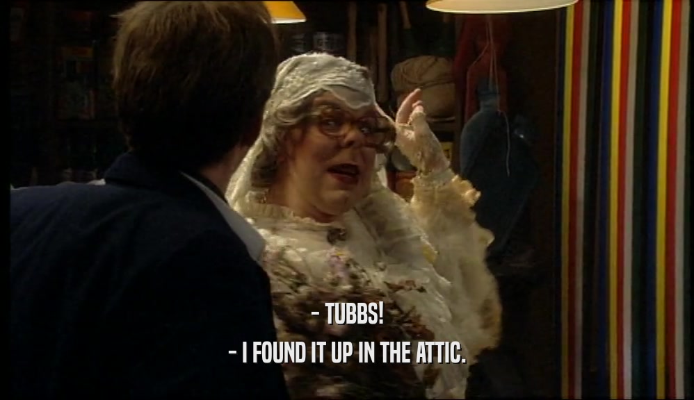 - TUBBS! - I FOUND IT UP IN THE ATTIC. 