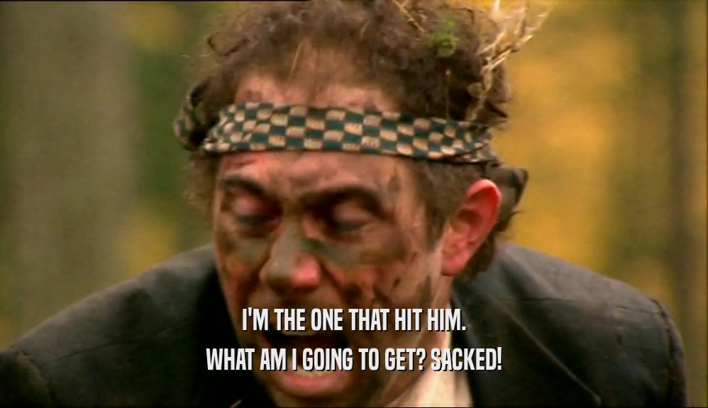 I'M THE ONE THAT HIT HIM. WHAT AM I GOING TO GET? SACKED! 