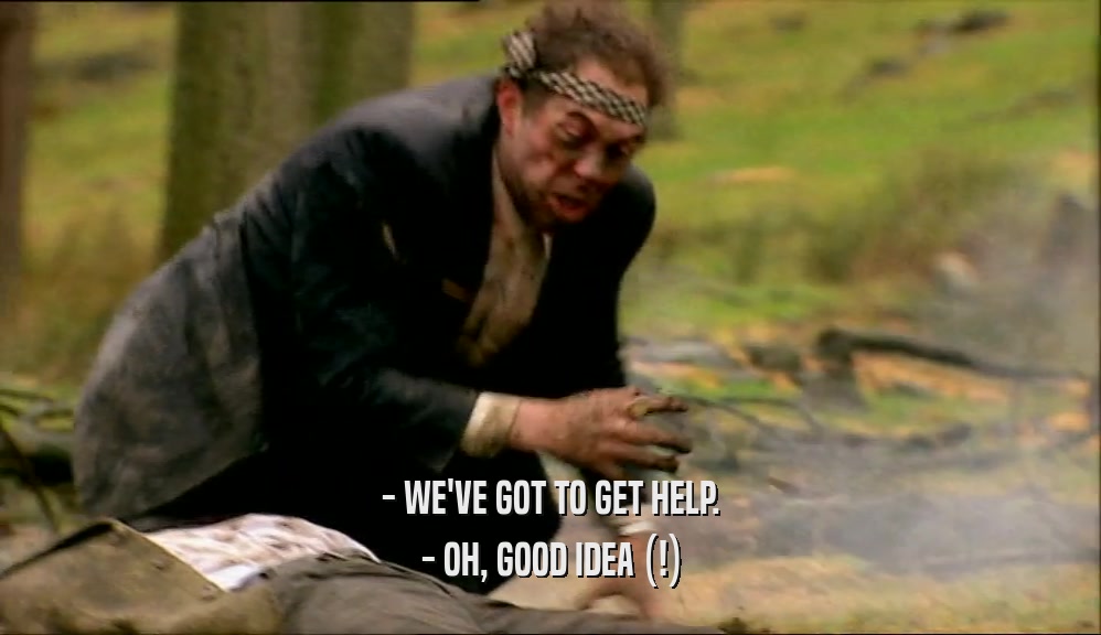 - WE'VE GOT TO GET HELP. - OH, GOOD IDEA (!) 