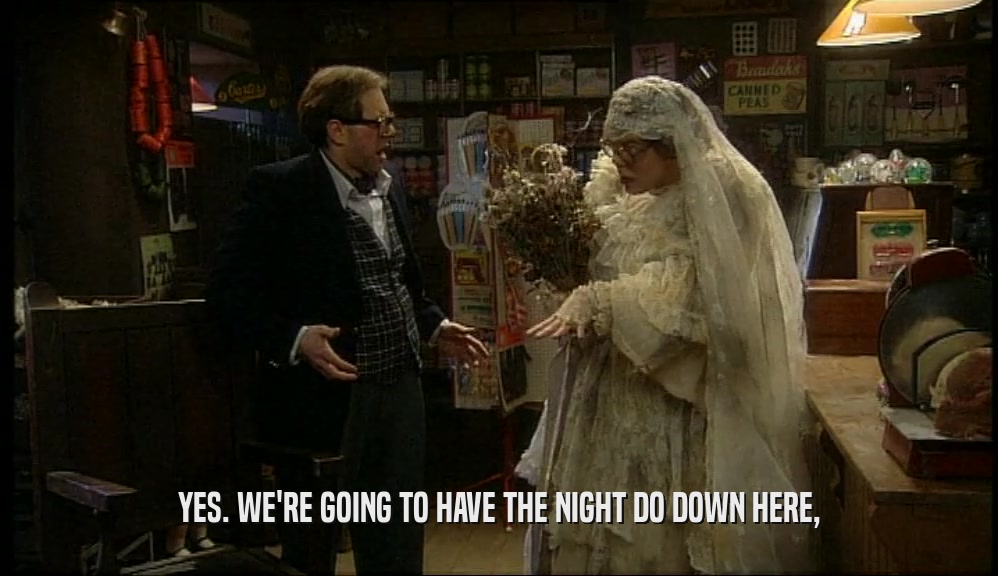 YES. WE'RE GOING TO HAVE THE NIGHT DO DOWN HERE,  