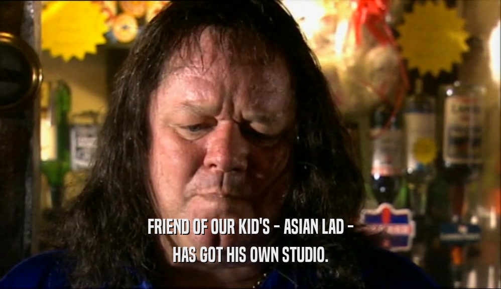 FRIEND OF OUR KID'S - ASIAN LAD - HAS GOT HIS OWN STUDIO. 