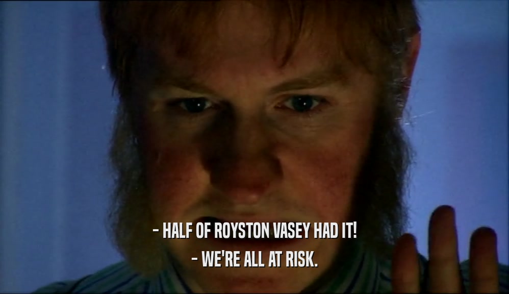 - HALF OF ROYSTON VASEY HAD IT! - WE'RE ALL AT RISK. 