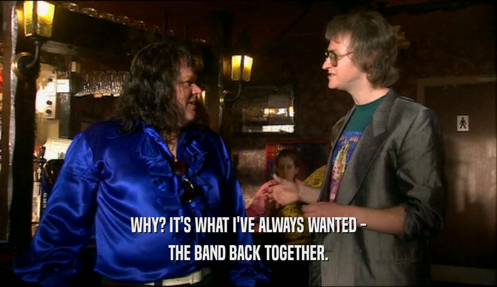 WHY? IT'S WHAT I'VE ALWAYS WANTED - THE BAND BACK TOGETHER. 