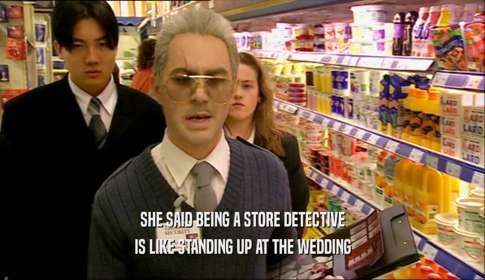 SHE SAID BEING A STORE DETECTIVE
 IS LIKE STANDING UP AT THE WEDDING
 