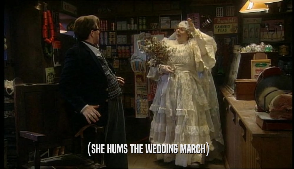 (SHE HUMS THE WEDDING MARCH)  