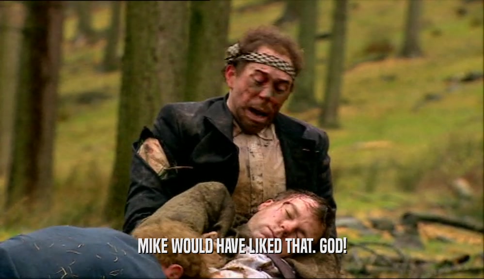 MIKE WOULD HAVE LIKED THAT. GOD!  