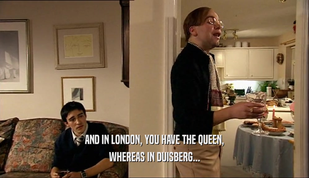AND IN LONDON, YOU HAVE THE QUEEN, WHEREAS IN DUISBERG... 