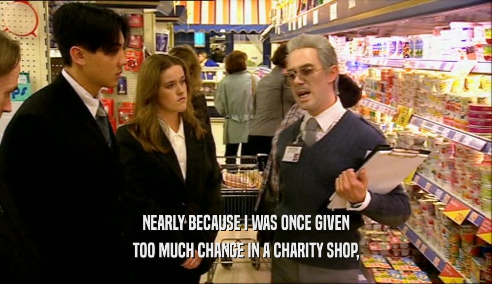NEARLY BECAUSE I WAS ONCE GIVEN TOO MUCH CHANGE IN A CHARITY SHOP, 