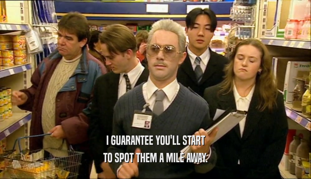 I GUARANTEE YOU'LL START TO SPOT THEM A MILE AWAY. 