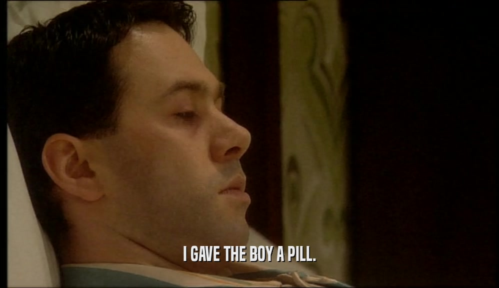 I GAVE THE BOY A PILL.  