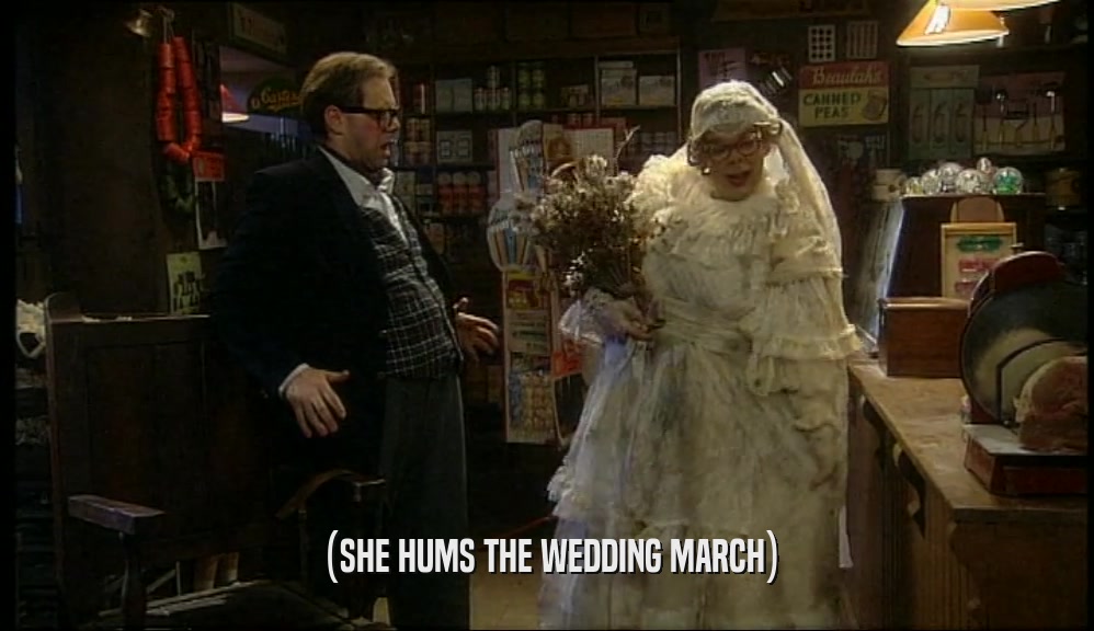 (SHE HUMS THE WEDDING MARCH)  