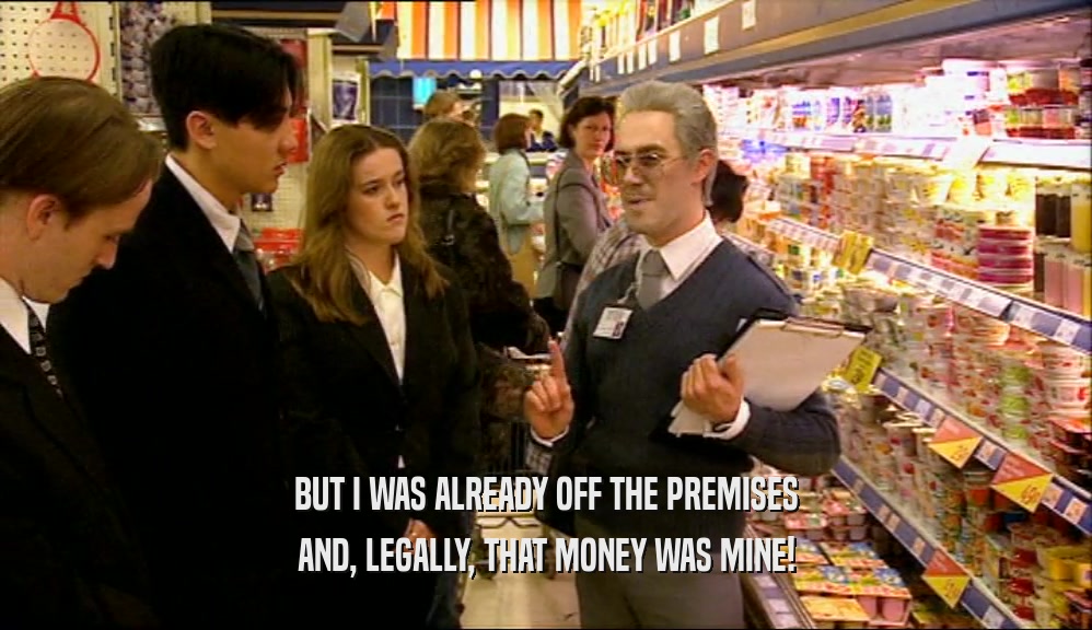 BUT I WAS ALREADY OFF THE PREMISES
 AND, LEGALLY, THAT MONEY WAS MINE!
 