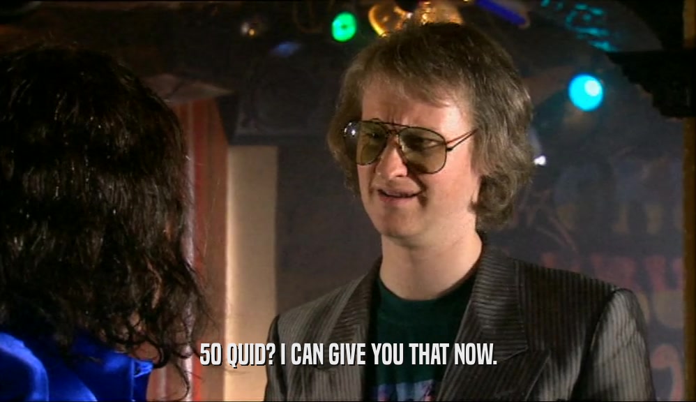 50 QUID? I CAN GIVE YOU THAT NOW.  