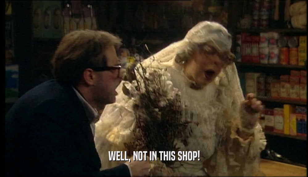 WELL, NOT IN THIS SHOP!  