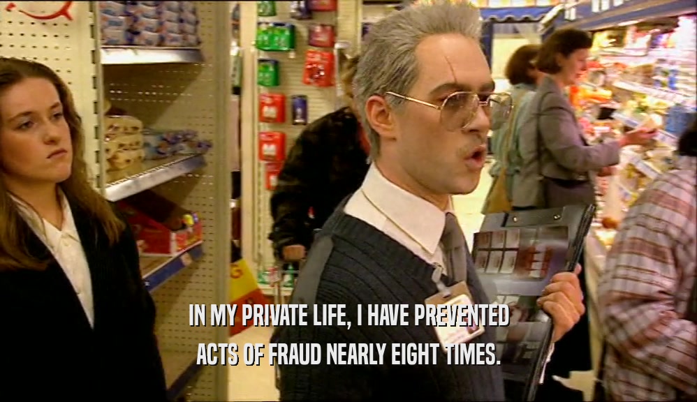 IN MY PRIVATE LIFE, I HAVE PREVENTED ACTS OF FRAUD NEARLY EIGHT TIMES. 