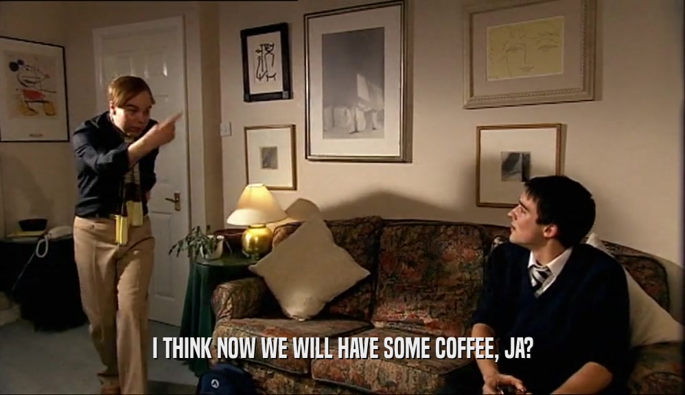 I THINK NOW WE WILL HAVE SOME COFFEE, JA?  