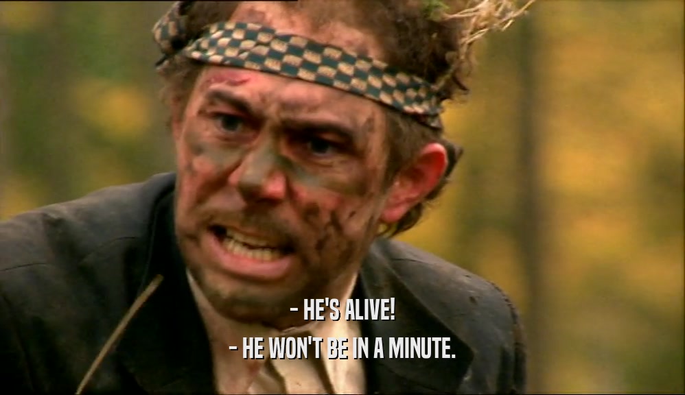 - HE'S ALIVE! - HE WON'T BE IN A MINUTE. 