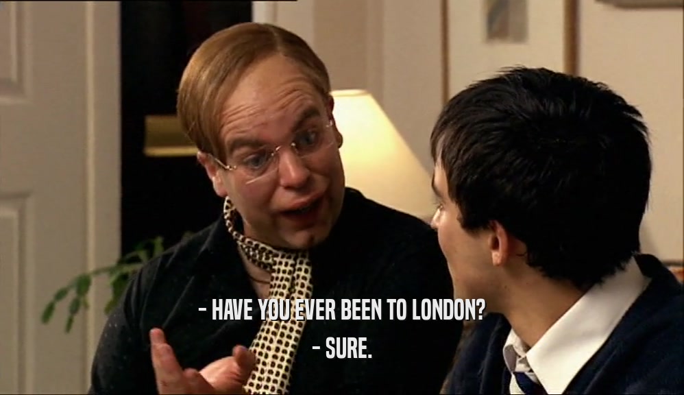 - HAVE YOU EVER BEEN TO LONDON? - SURE. 