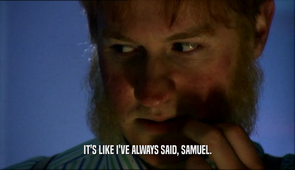 IT'S LIKE I'VE ALWAYS SAID, SAMUEL.  