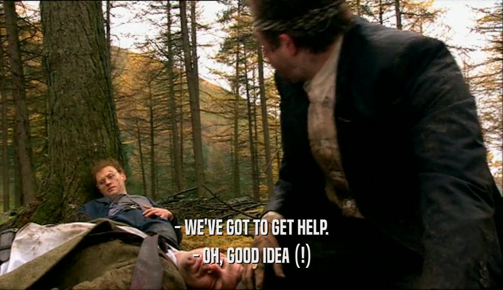 - WE'VE GOT TO GET HELP. - OH, GOOD IDEA (!) 