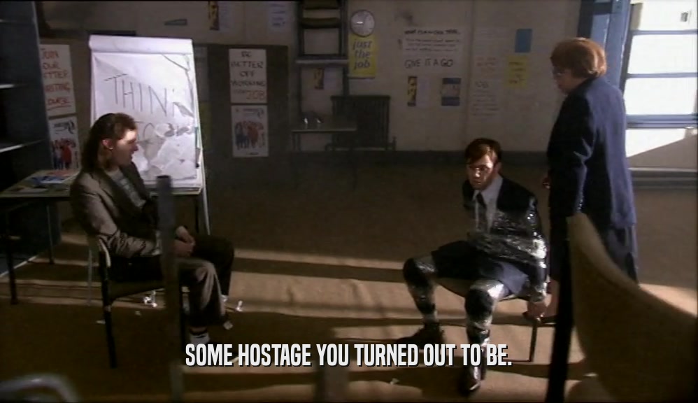 SOME HOSTAGE YOU TURNED OUT TO BE.  