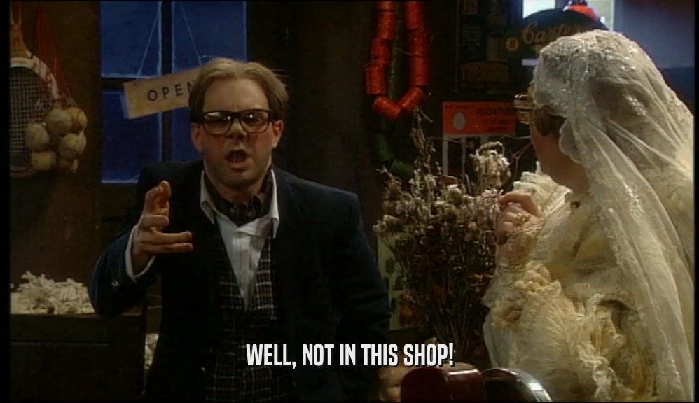 WELL, NOT IN THIS SHOP!  