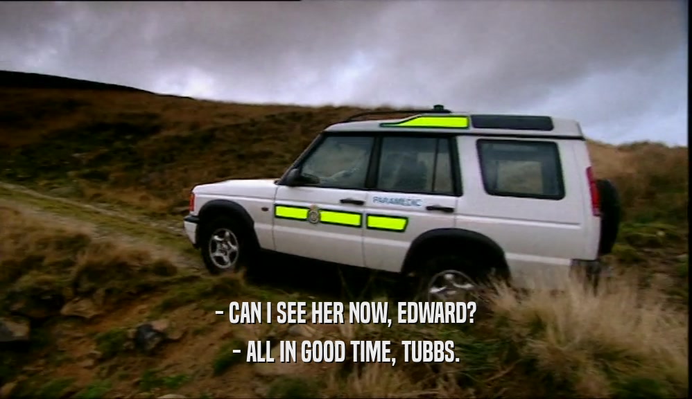 - CAN I SEE HER NOW, EDWARD? - ALL IN GOOD TIME, TUBBS. 