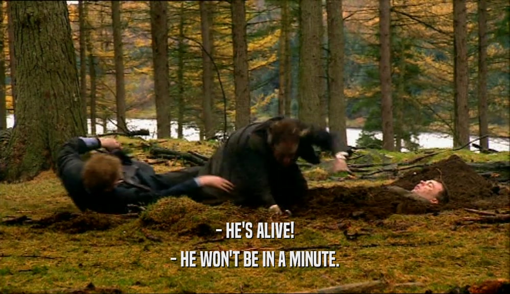 - HE'S ALIVE! - HE WON'T BE IN A MINUTE. 