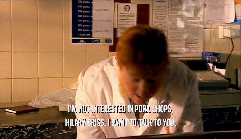 I'M NOT INTERESTED IN PORK CHOPS,
 HILARY BRISS. I WANT TO TALK TO YOU.
 
