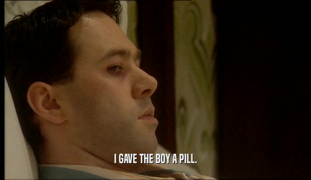 I GAVE THE BOY A PILL.  