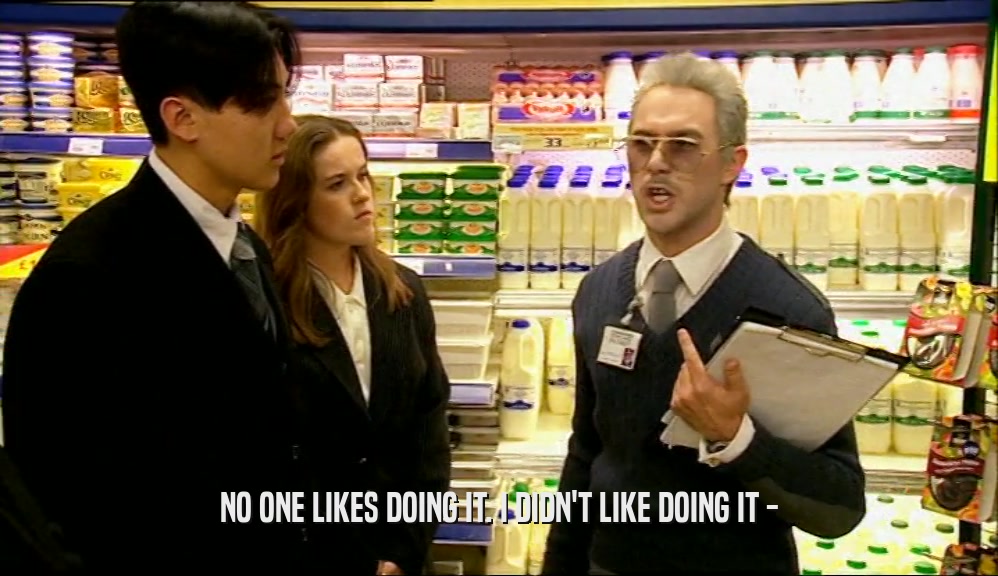 NO ONE LIKES DOING IT. I DIDN'T LIKE DOING IT -  
