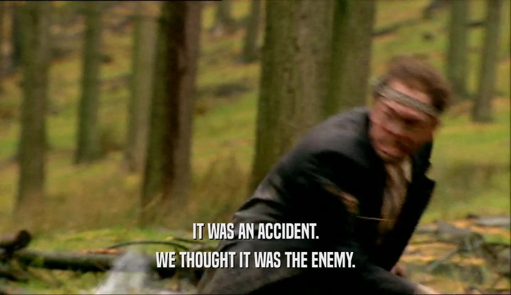 IT WAS AN ACCIDENT. WE THOUGHT IT WAS THE ENEMY. 
