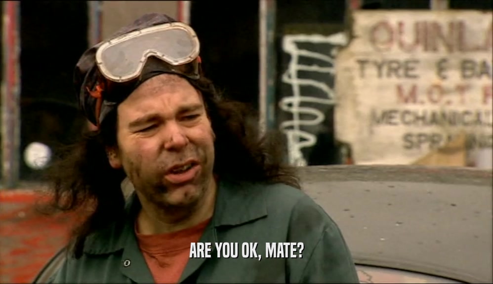 ARE YOU OK, MATE?  