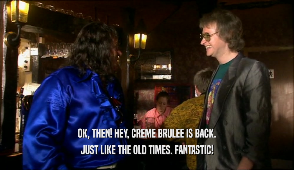 OK, THEN! HEY, CREME BRULEE IS BACK. JUST LIKE THE OLD TIMES. FANTASTIC! 