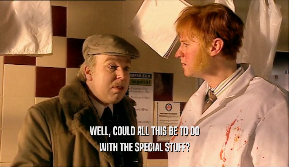 WELL, COULD ALL THIS BE TO DO WITH THE SPECIAL STUFF? 