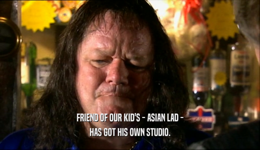 FRIEND OF OUR KID'S - ASIAN LAD - HAS GOT HIS OWN STUDIO. 