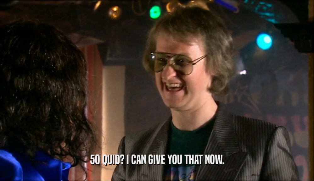 50 QUID? I CAN GIVE YOU THAT NOW.  