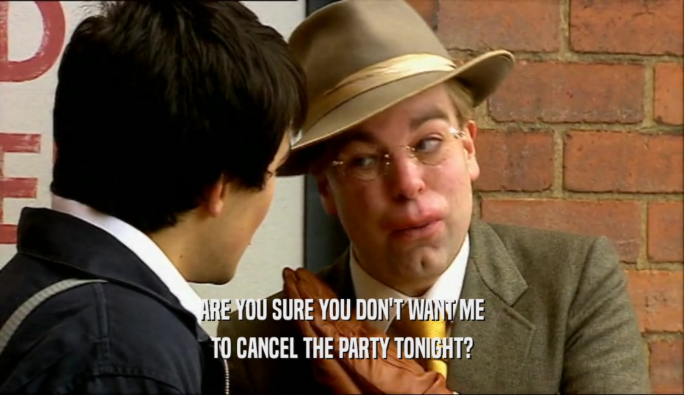 ARE YOU SURE YOU DON'T WANT ME TO CANCEL THE PARTY TONIGHT? 