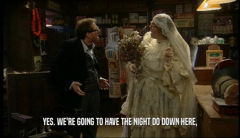 YES. WE'RE GOING TO HAVE THE NIGHT DO DOWN HERE,  